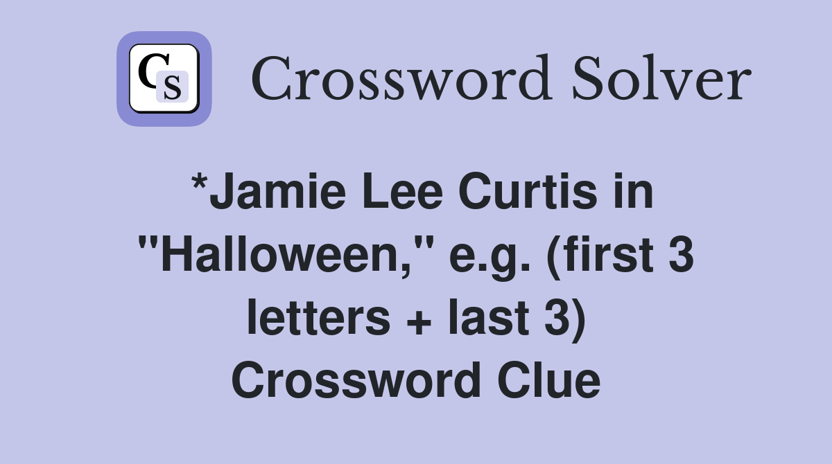 *Jamie Lee Curtis in "Halloween," e.g. (first 3 letters + last 3